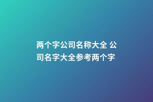 两个字公司名称大全 公司名字大全参考两个字-第1张-公司起名-玄机派